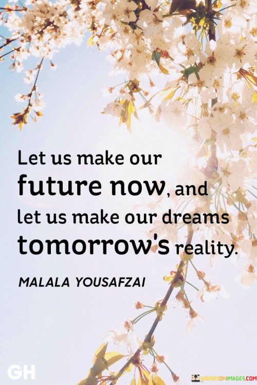 Let-Us-Make-Our-Future-Now-And-Let-Us-Make-Our-Dreams-Tomorrow-Reality-Quotes.jpeg