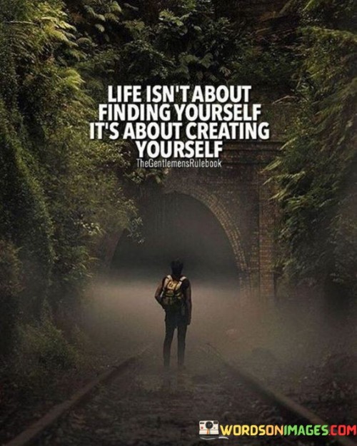 Life Isn't About Findind Yourself It's About Creating Yourself Quotes