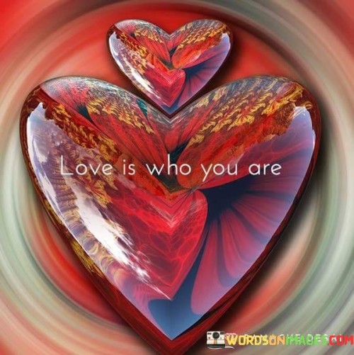 Love Is Who You Are Quote