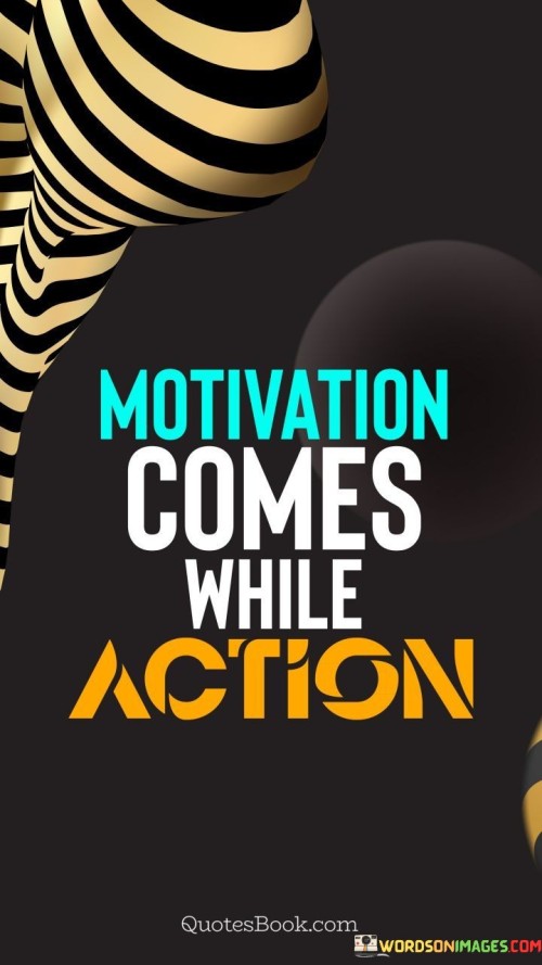 Motivation Comes With Action Quote