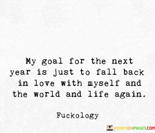 My-Goal-For-The-Next-Year-Is-Just-To-Fall-Back-In-Love-With-Mayself-And-The-World-And-Life-Again-Quotes.jpeg