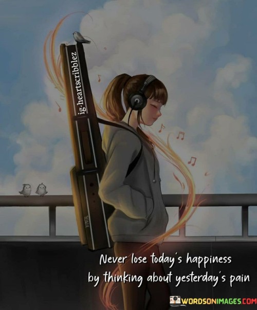 Never-Lose-Todays-Happiness-By-Thinking-About-Yesterdays-Pain-Quotes.jpeg