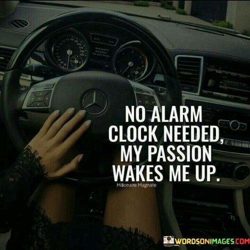 No Alarm Clock Needed My Passion Wakes Me Up Quote