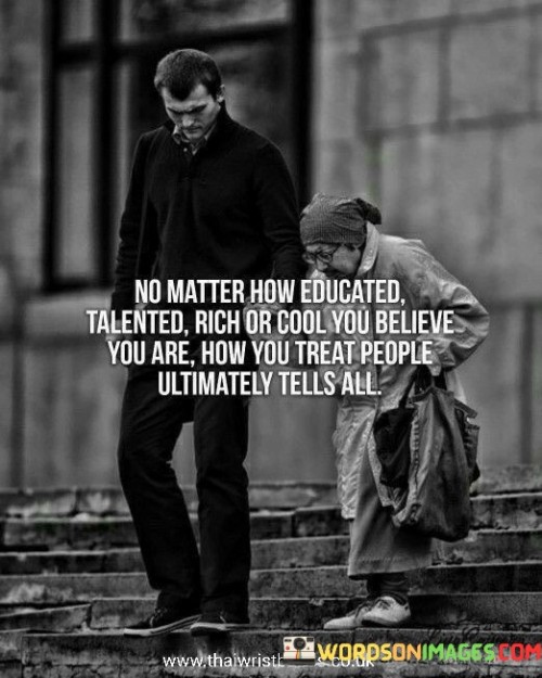 No Matter How Educated Talented Rich Or Cool Quotes