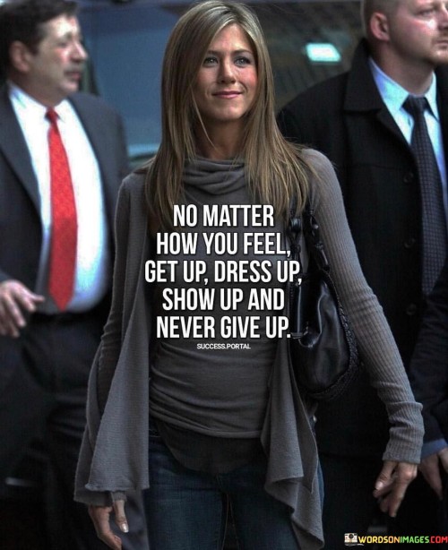 No-Matter-How-You-Feel-Get-Up-Dress-Up-Show-Up-And-Never-Give-Up-Quotes.jpeg