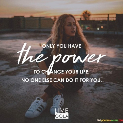 Only-You-Have-The-Power-To-Change-Your-Life-No-One-Else-Can-Do-It-For-You-Quotes.jpeg