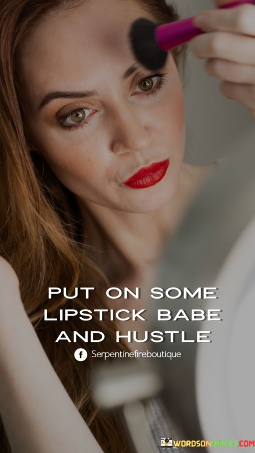 Put On Some Lipstick Babe And Hustle Quote