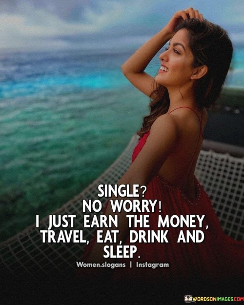 Single-No-Worry-I-Just-Earm-The-Money-Travel-Eat-Drink-And-Sleep-Quotes.jpeg