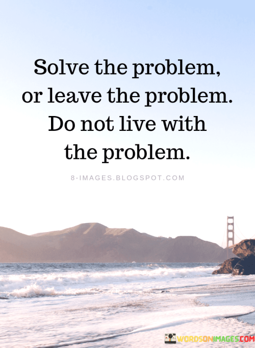 Solve-The-Problem-Or-Leave-The-Problem-Do-Not-Live-With-The-Problem-Quotes