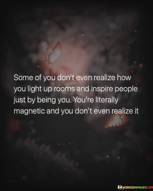 Some Of You Dont Even Realize How You Light Up Rooms Quote