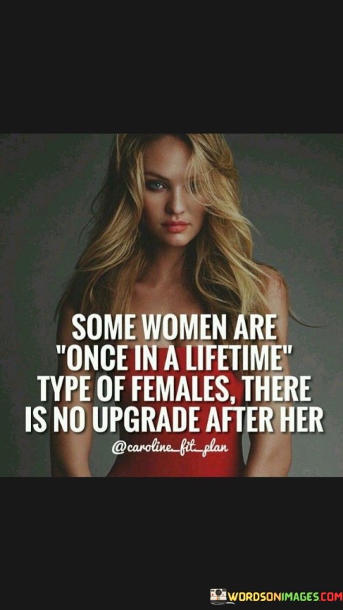 Some-Women-Are-Once-In-A-Lifetime-Type-Of-Females-Quote.jpeg