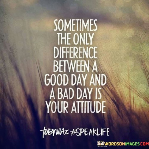 Sometime-The-Only-Difference-Between-A-Good-Day-And-A-Bad-Day-Is-Your-Attitude-Quotes.jpeg