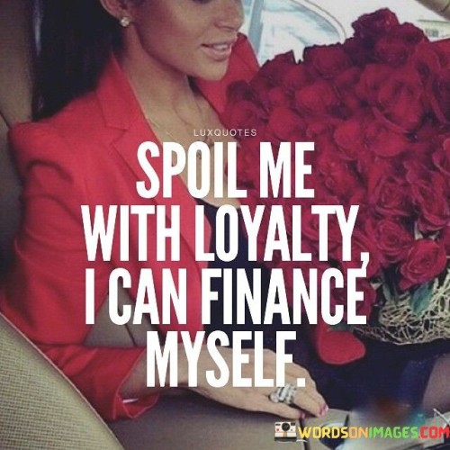 Spoil Me With Loyalty I Can Finance Myself Quote