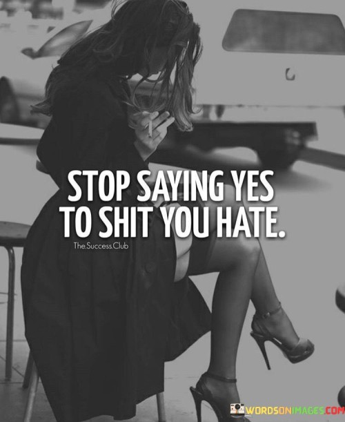 Stop-Saying-Yes-To-Shit-You-Hate-Quotes.jpeg