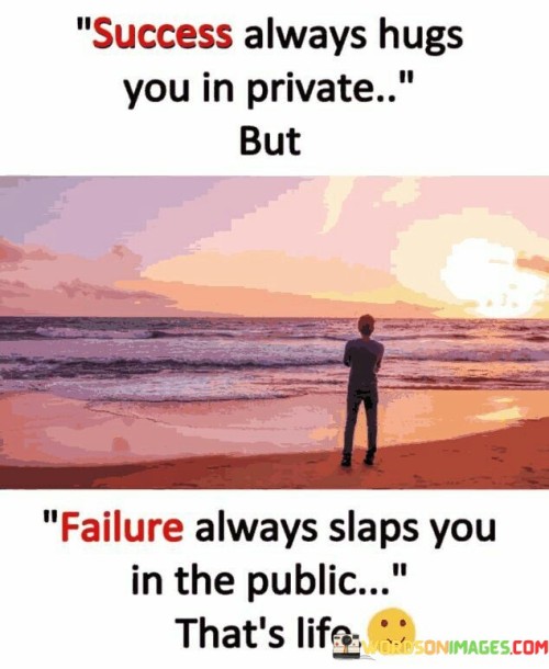 Success Always Hug You In Private But Failure Always Slaps You In The Public That's Life Quotes