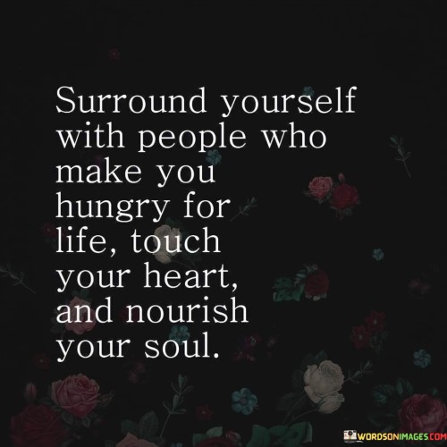 Surround Yourself With People Who Make You Hungry For Life Quote