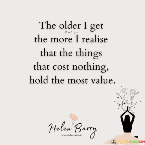 The Older I Get The More I Realise That The Things That Cost Nothing Hold The Most Value Quotes