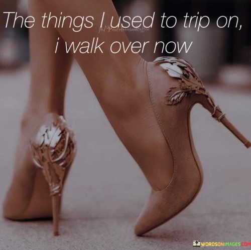 The Things I Used To Trip On I Walk Over Now Quote