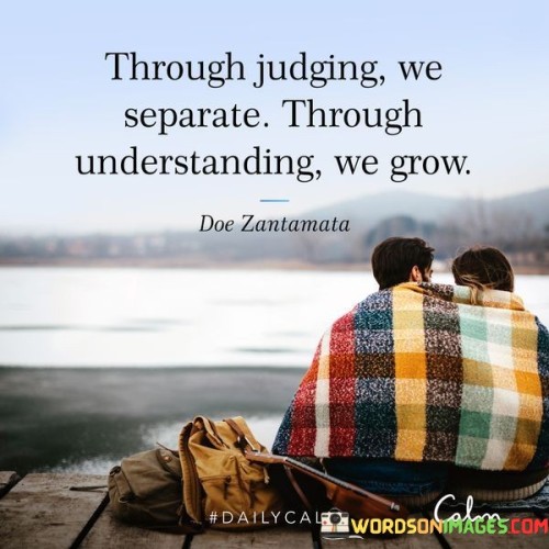 Through Judging We Separate Through Understanding We Grow Quotes