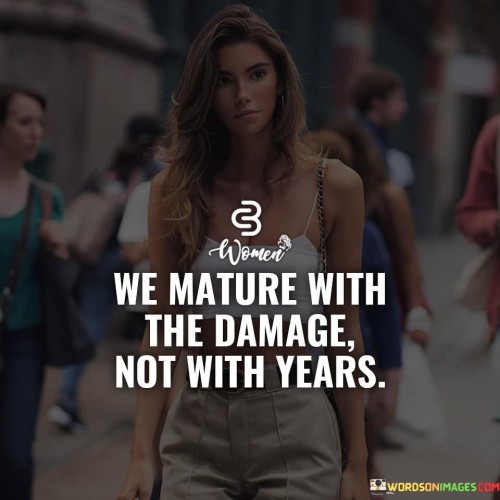 We Mature With The Damage Not With Years Quotes