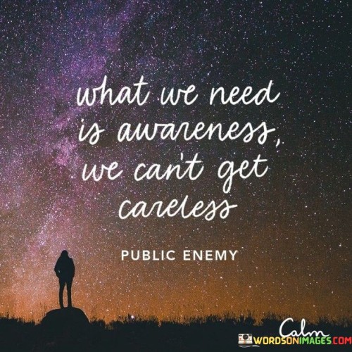 What We Need Is Awarness We Can't Get Careless Quotes