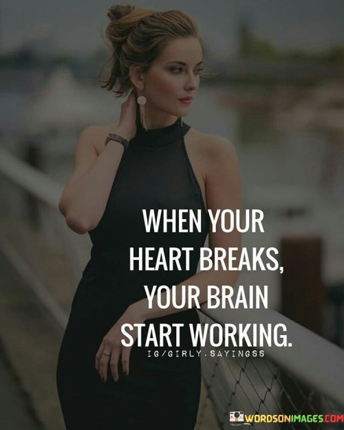 When Your Heart Breaks Your Brain Start Working Quotes