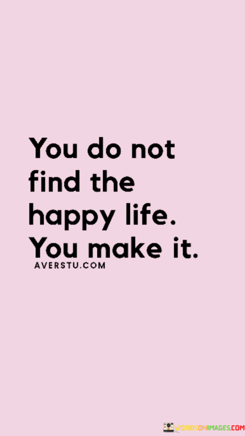 You-Do-Not-Find-The-Happy-Life-Quote.png