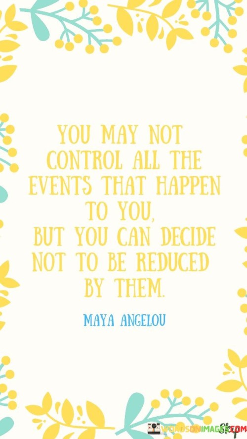 You May Not Control All The Events That Happen To You Quote