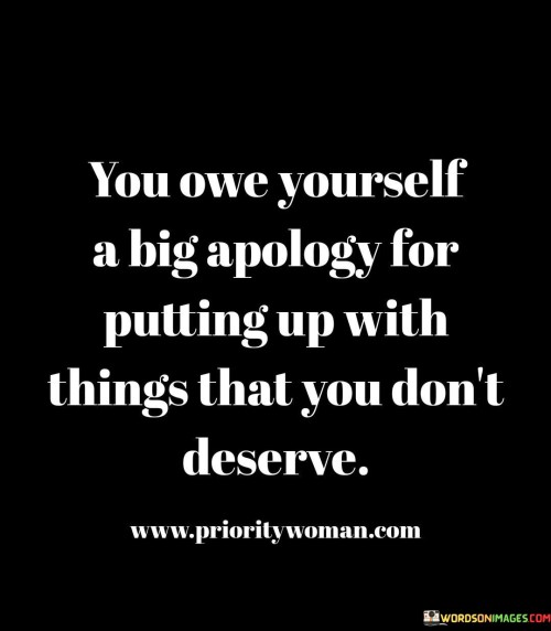 You Owe Yourself A Big Apology For Putting Up With Things Quote