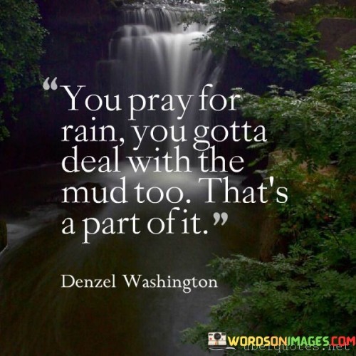 You-Pray-For-Rain-You-Gotta-Deal-With-The-Mud-Too-Quote.jpeg