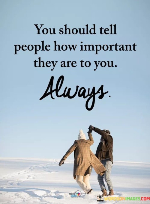 You-Should-Tell-People-How-Important-They-Are-To-You-Always-Quotes.jpeg