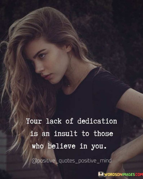 Your Lack Of Dedication Is An Insult To These Who Belive In You Quotes