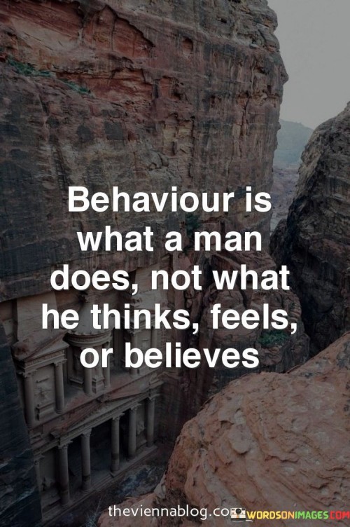 Behaviour-Is-What-A-Man-Does-Not-What-He-Thinks-Feels-Or-Believes-Quote.jpeg