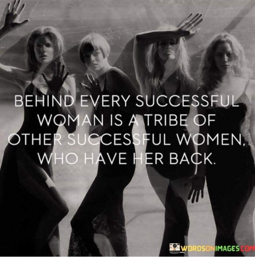 Behind Every Successful Woman Is A Trible Of Other Successful Women Quote