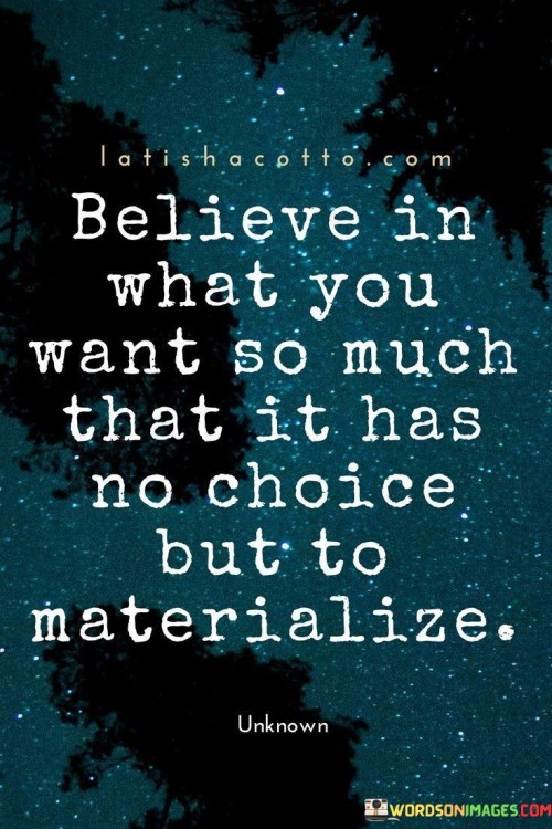 Belive In What You Want So Much That It Has No Choice But To Materialize Quote