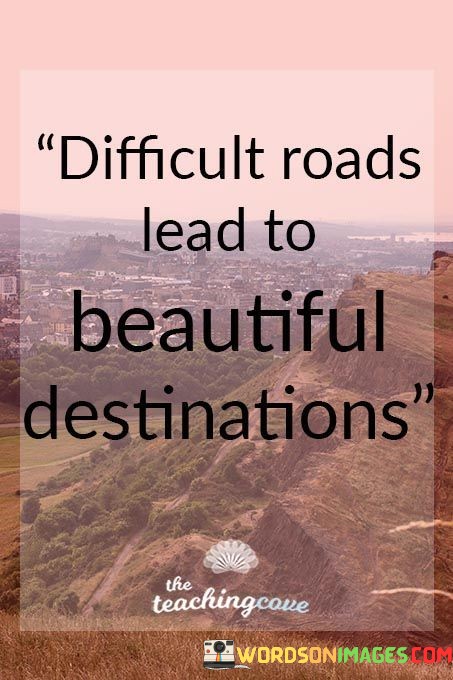 Difficult-Roads-Lead-To-Beautiful-Destinations-Quote.jpeg