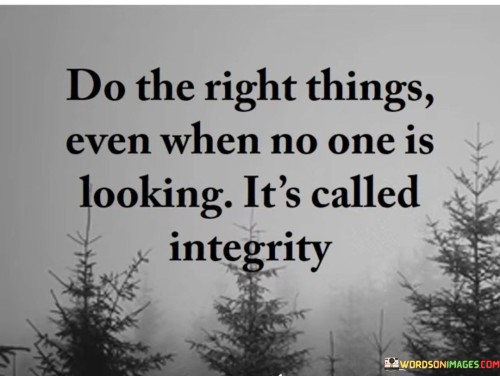 Do The Right Things Even When No One Is Looking Its's Called Integrity Quote