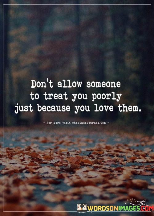 Dont-Allow-Someone-To-Treat-You-Poorly-Just-Because-You-Love-Them-Quote.jpeg