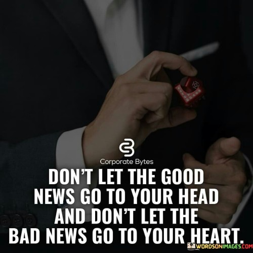 Don't Let The Good News Go To Your Head And Don't Let The Bad Quote