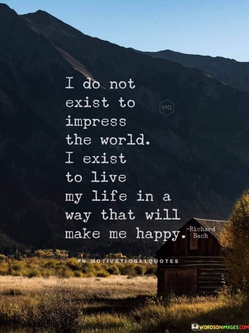 I-Do-Not-Exist-To-Impress-The-World-I-Exist-To-Live-My-Life-In-A-Way-That-Will-Make-Me-Happy-Quote.jpeg