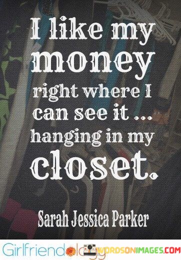 I-Like-My-Money-Right-Where-I-Can-See-It-Hanging-In-My-Closet-Quote.jpeg