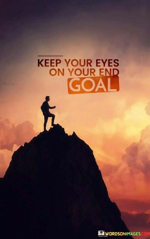 Keep Your Eyes On Your End Goal Quote