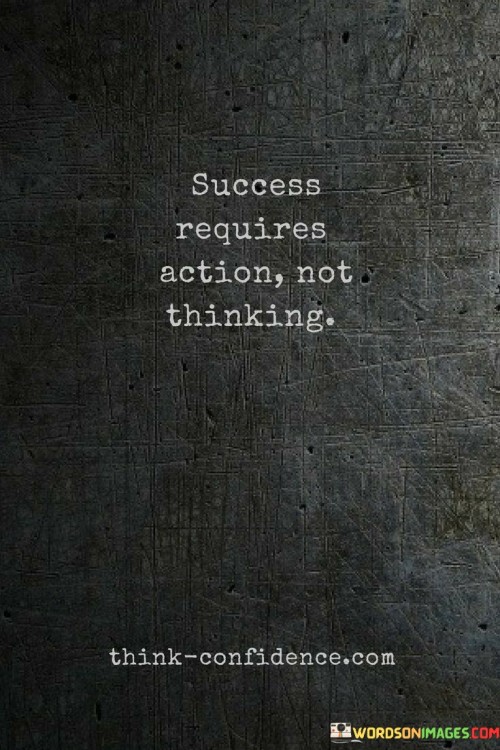 Success Requires Action Not Thinking