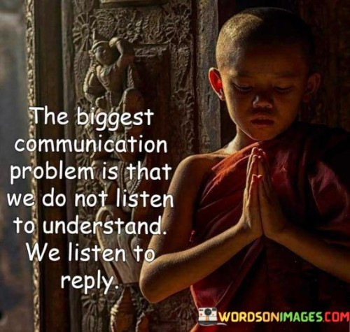 The Biggest Communication Problem Is That We Do Not Liston To Understand Quote