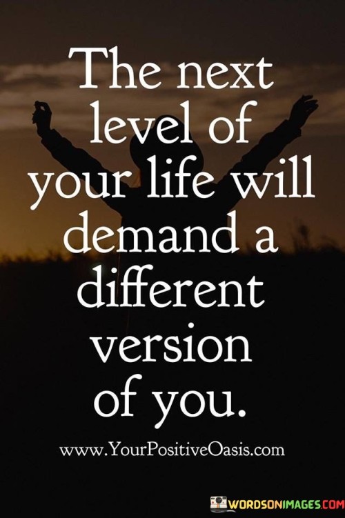 The Next Level Of Your Life Will Demand A Different Version Of You Quote