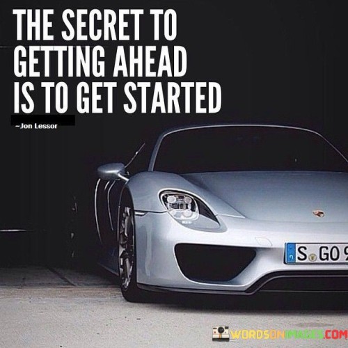 The Secret To Getting Ahead Is To Get Started Quotes