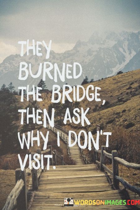 They-Burned-The-Bridge-Then-Ask-Why-I-Dont-Visit-Quote.jpeg