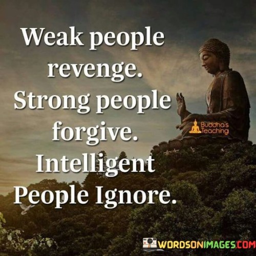 Weak People Revenge Strrong People Forgive Intelligent People Ignore Quote