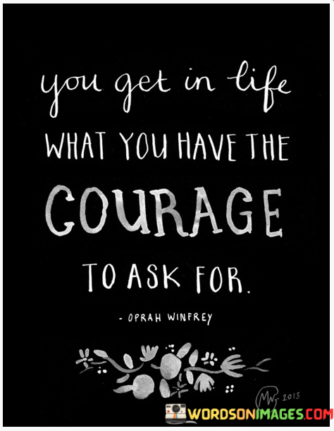 You-Get-In-Life-What-You-Have-The-Courage-To-Ask-For-Quote