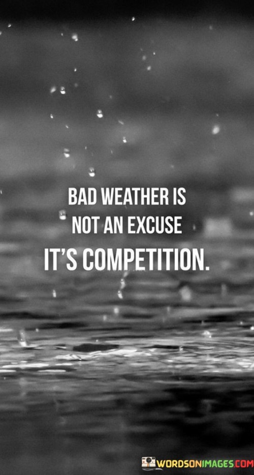 Bad Weather Is Not An Excuse Its Competition Quotes